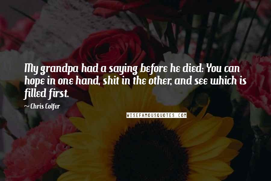 Chris Colfer Quotes: My grandpa had a saying before he died: You can hope in one hand, shit in the other, and see which is filled first.