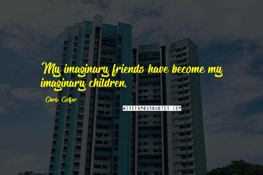 Chris Colfer Quotes: My imaginary friends have become my imaginary children.