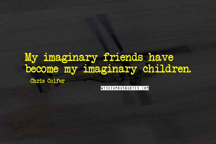 Chris Colfer Quotes: My imaginary friends have become my imaginary children.