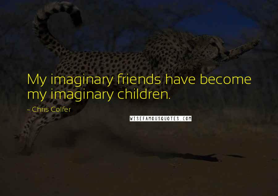 Chris Colfer Quotes: My imaginary friends have become my imaginary children.