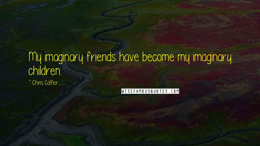Chris Colfer Quotes: My imaginary friends have become my imaginary children.