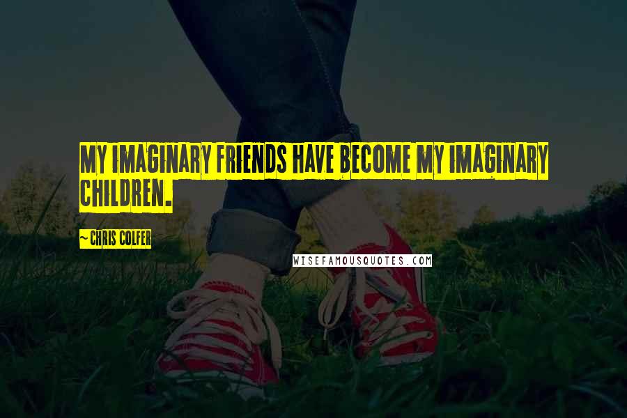 Chris Colfer Quotes: My imaginary friends have become my imaginary children.