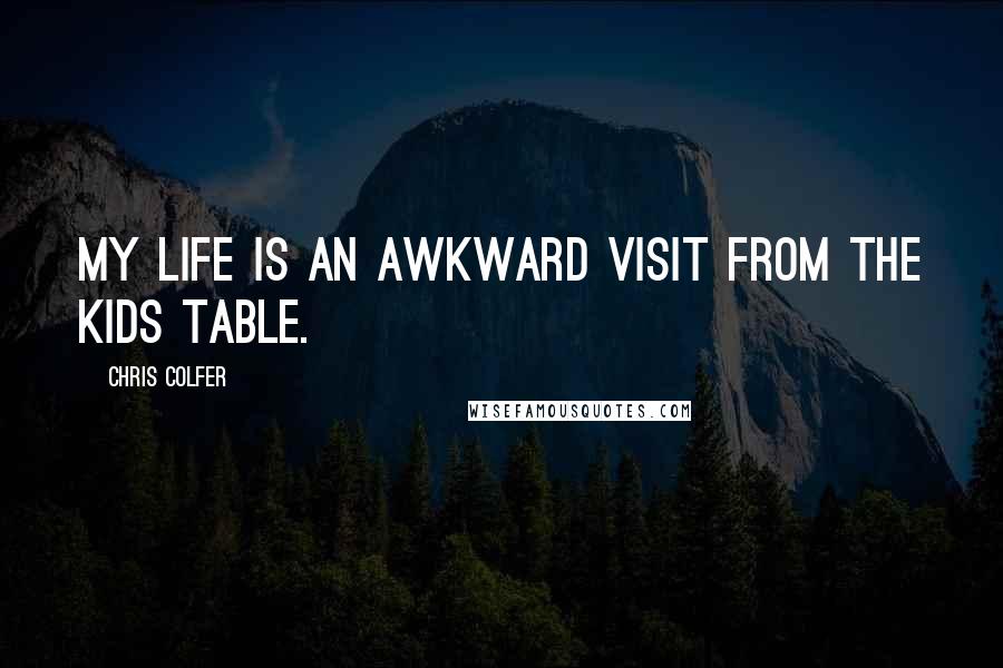 Chris Colfer Quotes: My life is an awkward visit from the kids table.