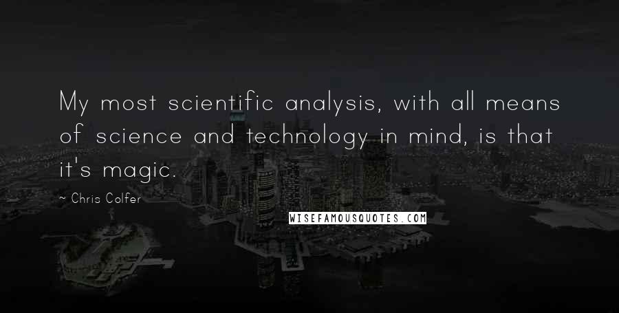 Chris Colfer Quotes: My most scientific analysis, with all means of science and technology in mind, is that it's magic.