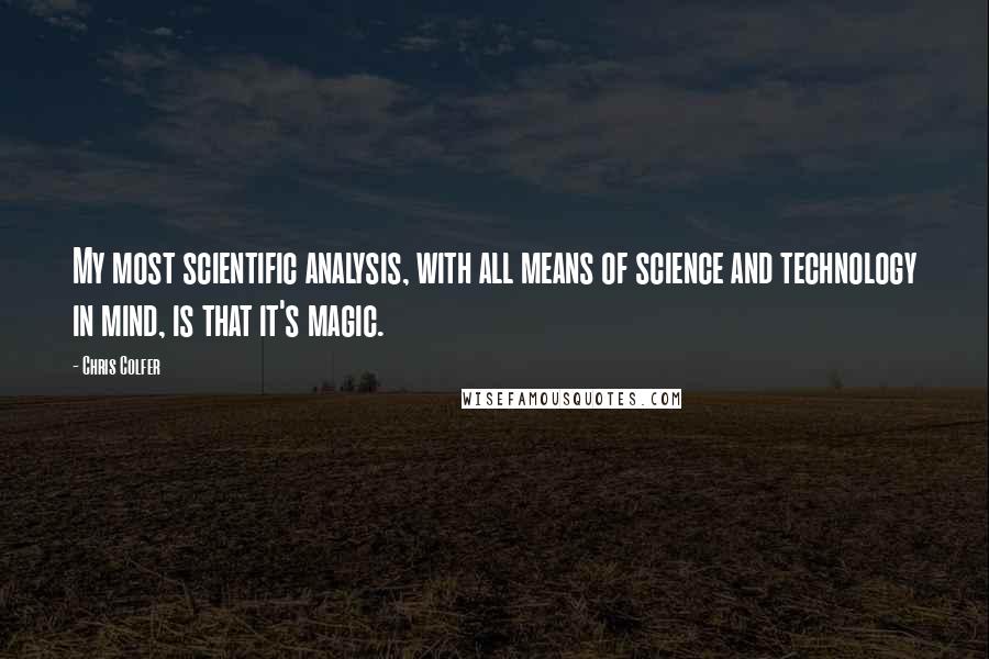 Chris Colfer Quotes: My most scientific analysis, with all means of science and technology in mind, is that it's magic.