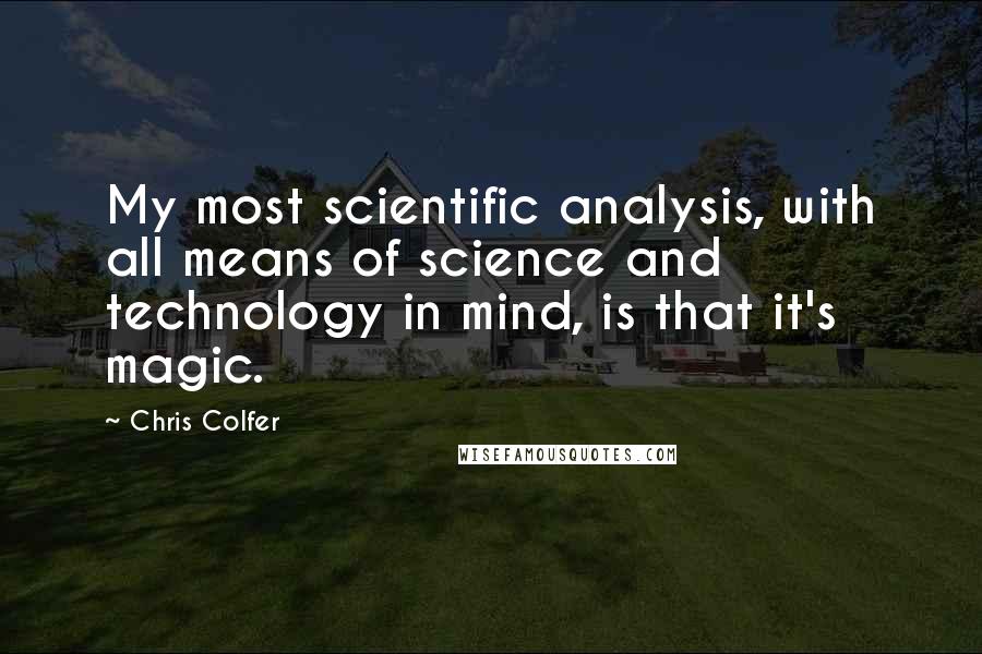 Chris Colfer Quotes: My most scientific analysis, with all means of science and technology in mind, is that it's magic.