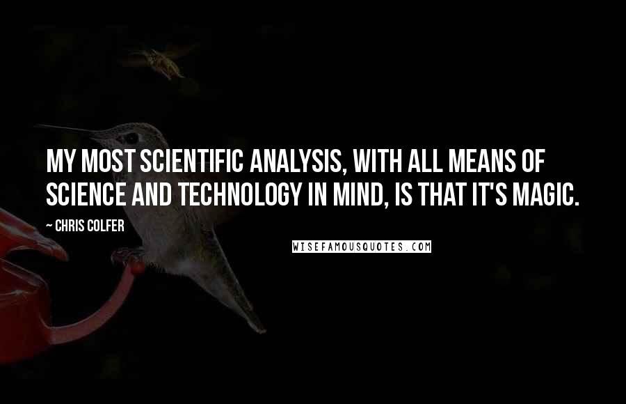 Chris Colfer Quotes: My most scientific analysis, with all means of science and technology in mind, is that it's magic.