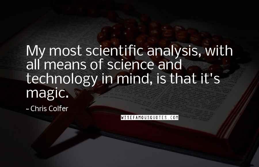 Chris Colfer Quotes: My most scientific analysis, with all means of science and technology in mind, is that it's magic.