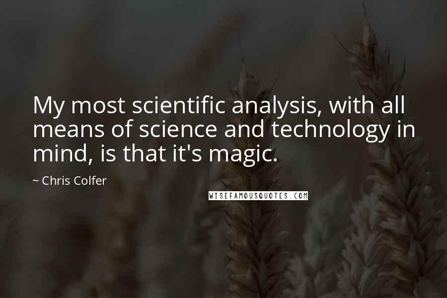 Chris Colfer Quotes: My most scientific analysis, with all means of science and technology in mind, is that it's magic.