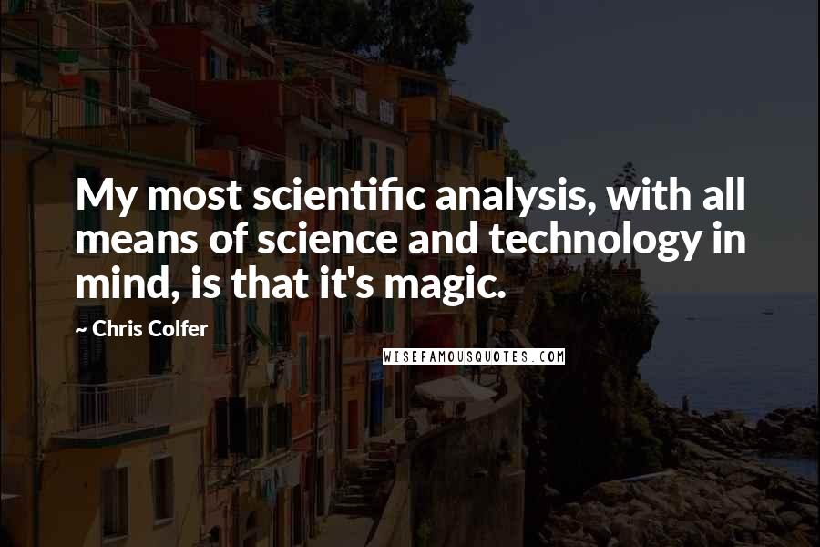 Chris Colfer Quotes: My most scientific analysis, with all means of science and technology in mind, is that it's magic.