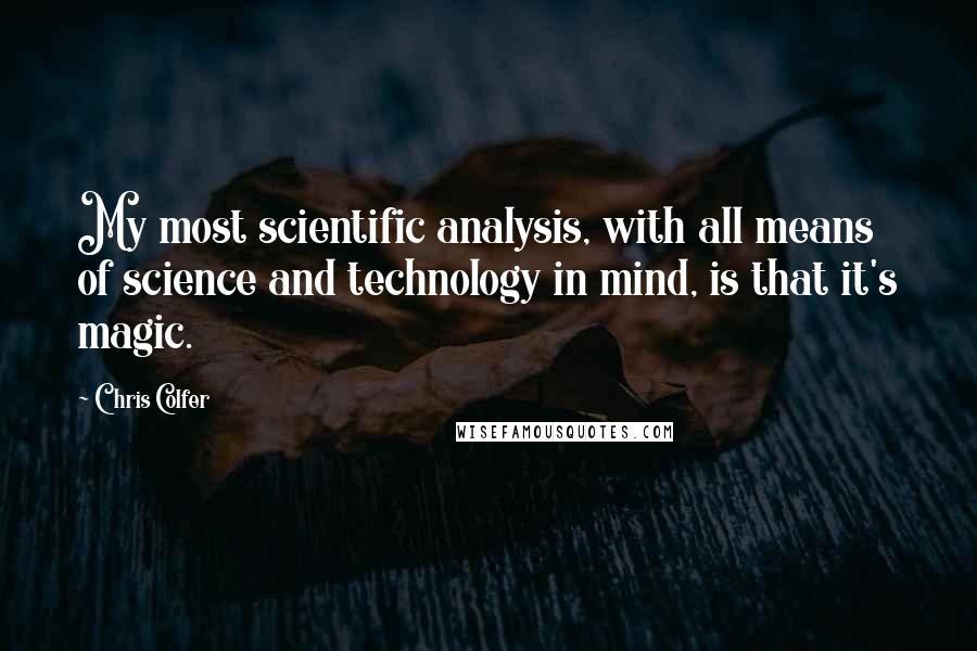 Chris Colfer Quotes: My most scientific analysis, with all means of science and technology in mind, is that it's magic.