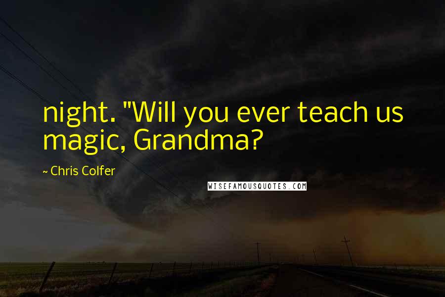 Chris Colfer Quotes: night. "Will you ever teach us magic, Grandma?