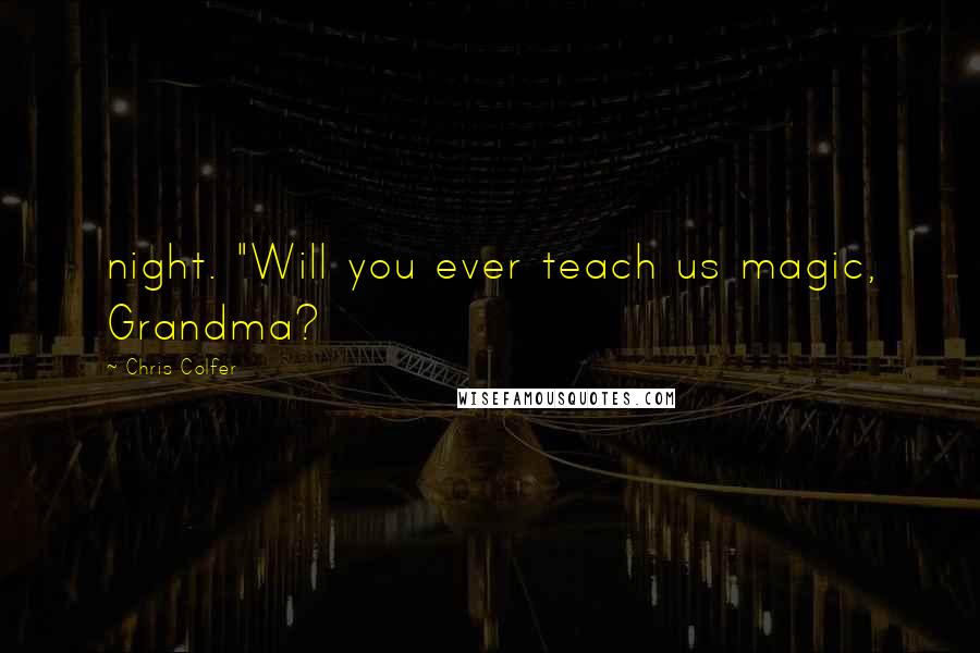 Chris Colfer Quotes: night. "Will you ever teach us magic, Grandma?