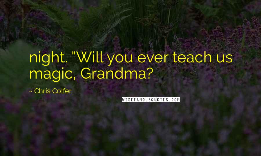 Chris Colfer Quotes: night. "Will you ever teach us magic, Grandma?