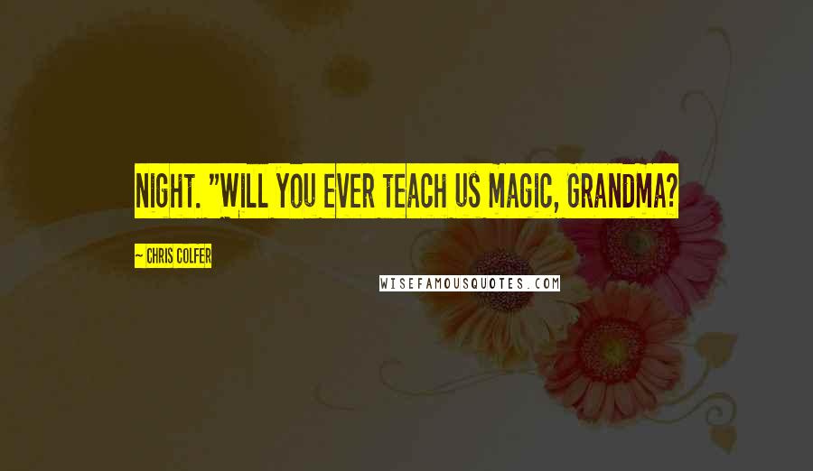 Chris Colfer Quotes: night. "Will you ever teach us magic, Grandma?