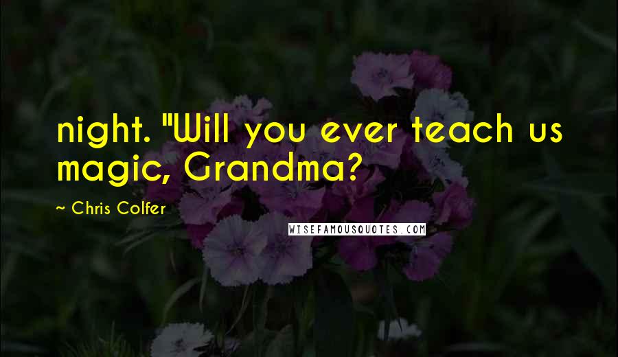 Chris Colfer Quotes: night. "Will you ever teach us magic, Grandma?