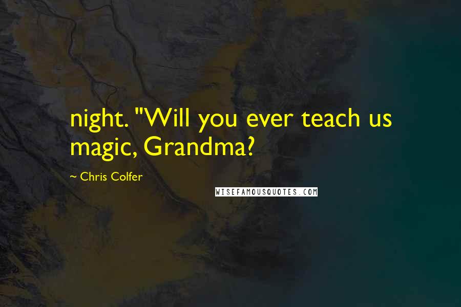 Chris Colfer Quotes: night. "Will you ever teach us magic, Grandma?