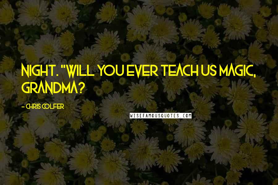 Chris Colfer Quotes: night. "Will you ever teach us magic, Grandma?