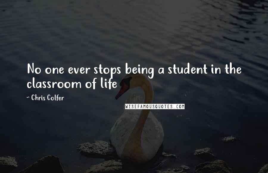 Chris Colfer Quotes: No one ever stops being a student in the classroom of life