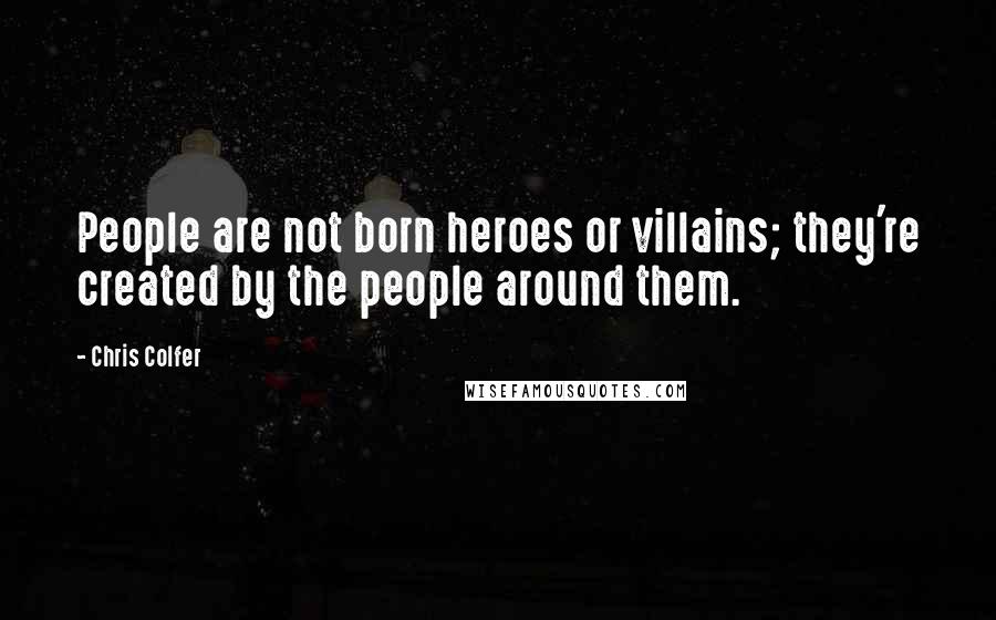 Chris Colfer Quotes: People are not born heroes or villains; they're created by the people around them.