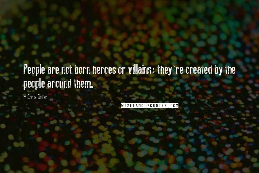 Chris Colfer Quotes: People are not born heroes or villains; they're created by the people around them.