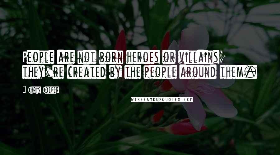 Chris Colfer Quotes: People are not born heroes or villains; they're created by the people around them.