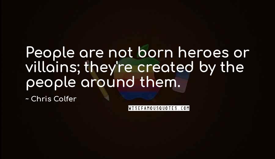 Chris Colfer Quotes: People are not born heroes or villains; they're created by the people around them.