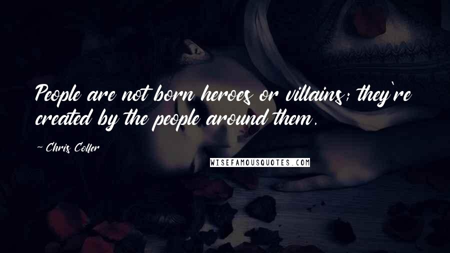Chris Colfer Quotes: People are not born heroes or villains; they're created by the people around them.