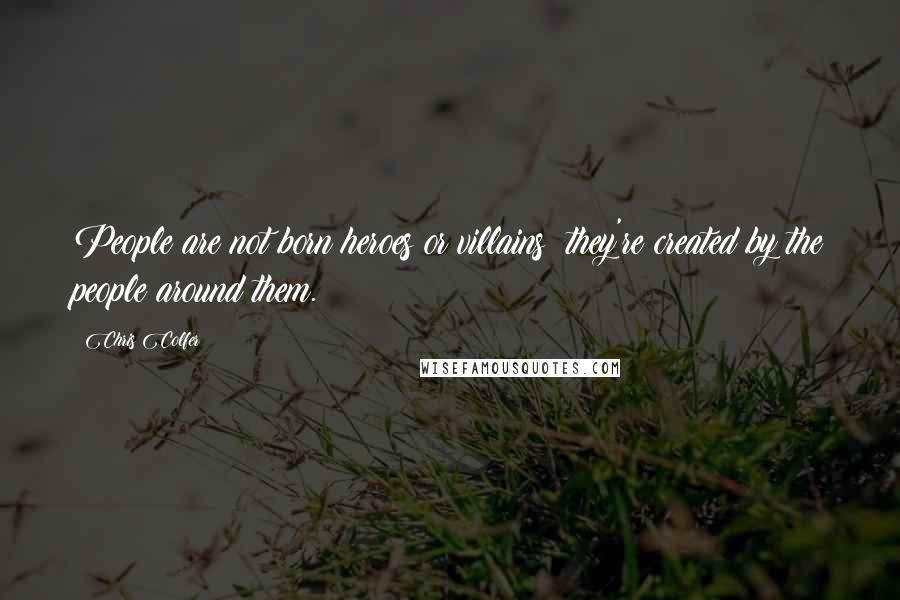 Chris Colfer Quotes: People are not born heroes or villains; they're created by the people around them.