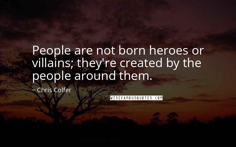 Chris Colfer Quotes: People are not born heroes or villains; they're created by the people around them.