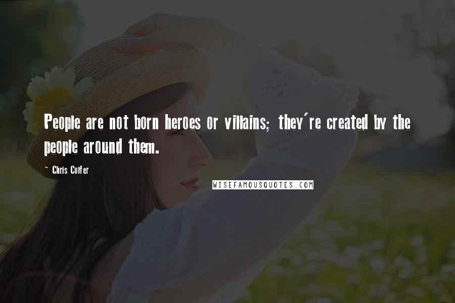 Chris Colfer Quotes: People are not born heroes or villains; they're created by the people around them.