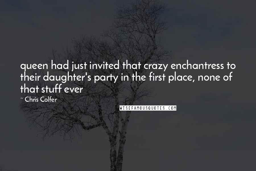 Chris Colfer Quotes: queen had just invited that crazy enchantress to their daughter's party in the first place, none of that stuff ever