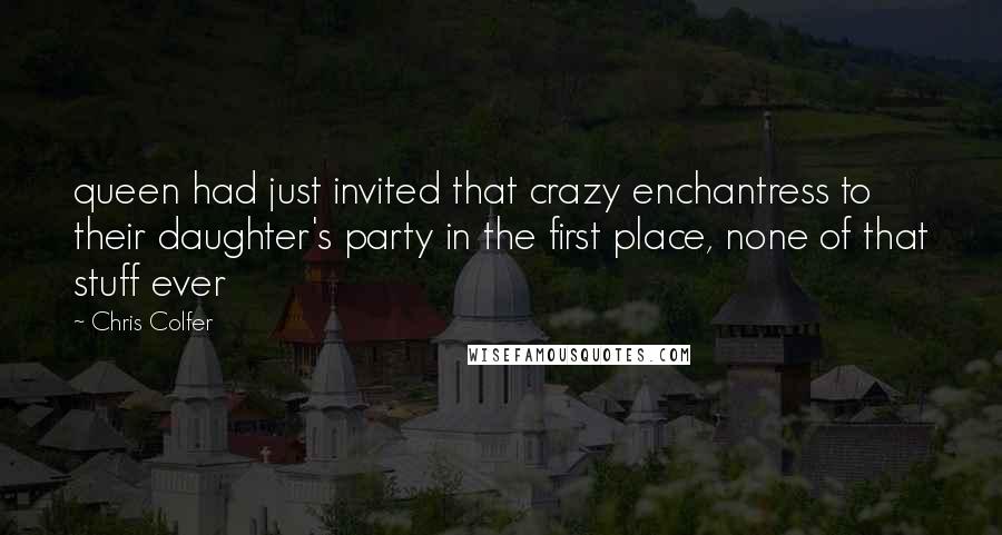 Chris Colfer Quotes: queen had just invited that crazy enchantress to their daughter's party in the first place, none of that stuff ever