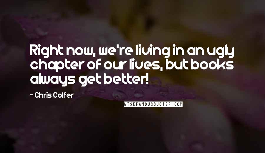 Chris Colfer Quotes: Right now, we're living in an ugly chapter of our lives, but books always get better!