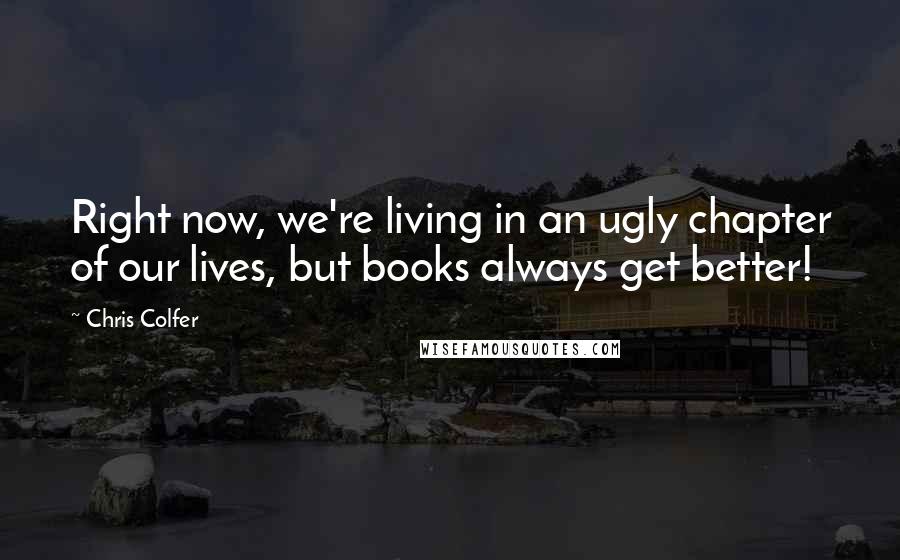 Chris Colfer Quotes: Right now, we're living in an ugly chapter of our lives, but books always get better!