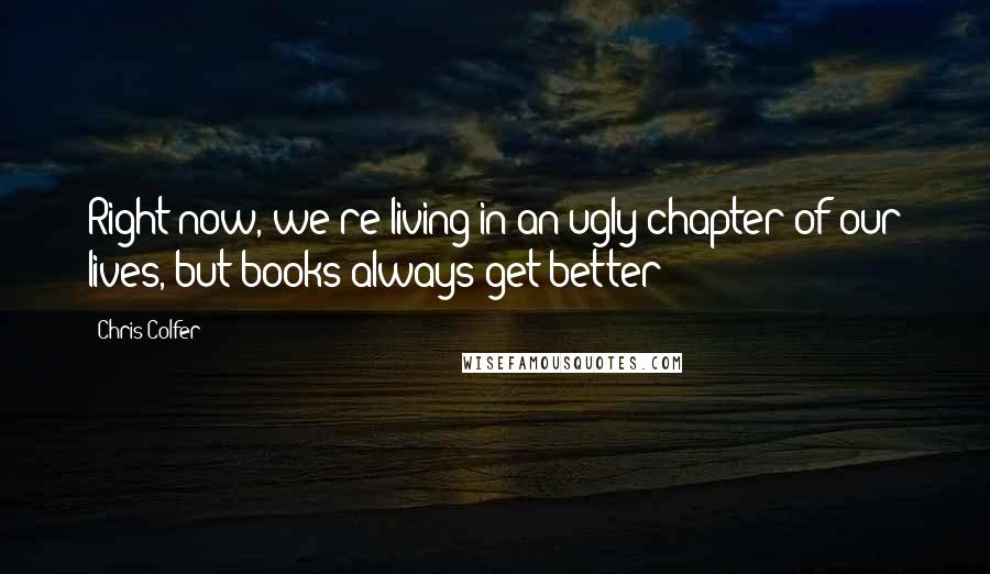 Chris Colfer Quotes: Right now, we're living in an ugly chapter of our lives, but books always get better!