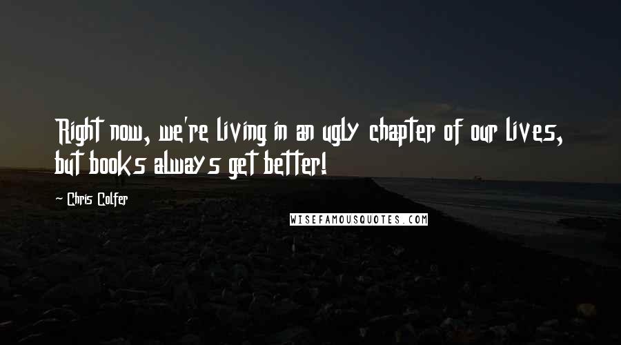 Chris Colfer Quotes: Right now, we're living in an ugly chapter of our lives, but books always get better!