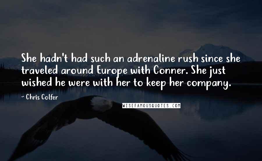 Chris Colfer Quotes: She hadn't had such an adrenaline rush since she traveled around Europe with Conner. She just wished he were with her to keep her company.