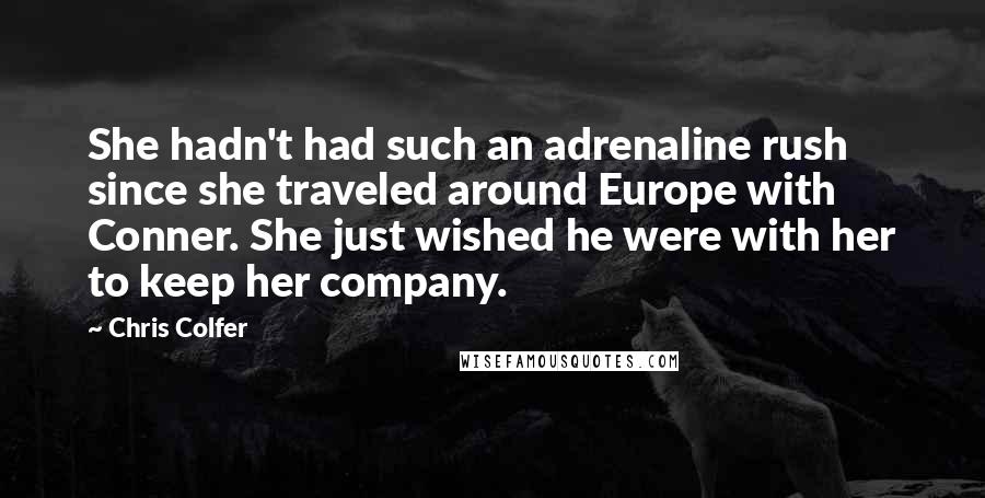 Chris Colfer Quotes: She hadn't had such an adrenaline rush since she traveled around Europe with Conner. She just wished he were with her to keep her company.