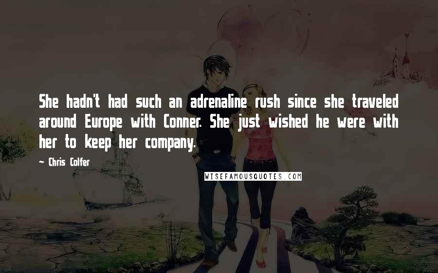 Chris Colfer Quotes: She hadn't had such an adrenaline rush since she traveled around Europe with Conner. She just wished he were with her to keep her company.