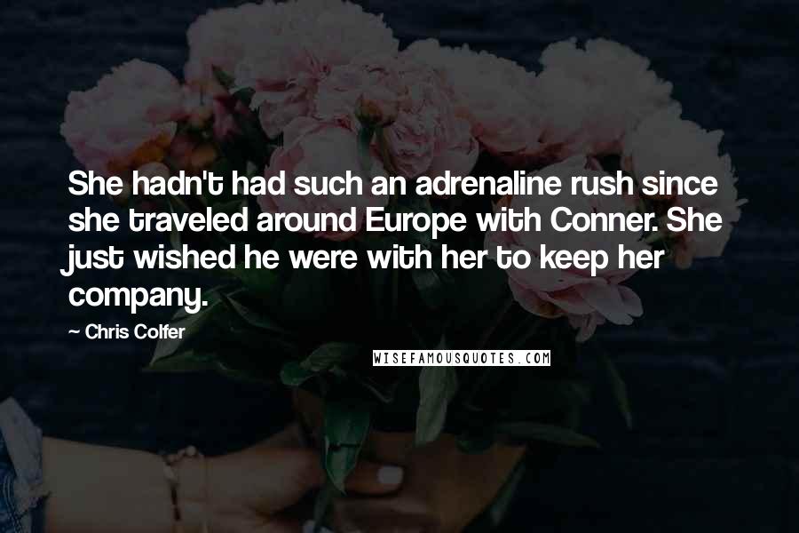 Chris Colfer Quotes: She hadn't had such an adrenaline rush since she traveled around Europe with Conner. She just wished he were with her to keep her company.