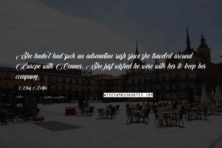 Chris Colfer Quotes: She hadn't had such an adrenaline rush since she traveled around Europe with Conner. She just wished he were with her to keep her company.