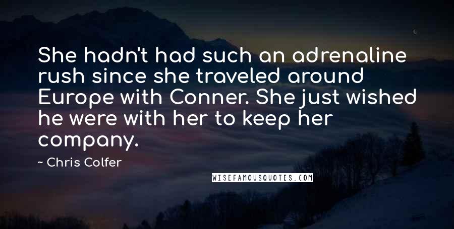 Chris Colfer Quotes: She hadn't had such an adrenaline rush since she traveled around Europe with Conner. She just wished he were with her to keep her company.