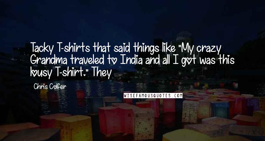 Chris Colfer Quotes: Tacky T-shirts that said things like "My crazy Grandma traveled to India and all I got was this lousy T-shirt." They