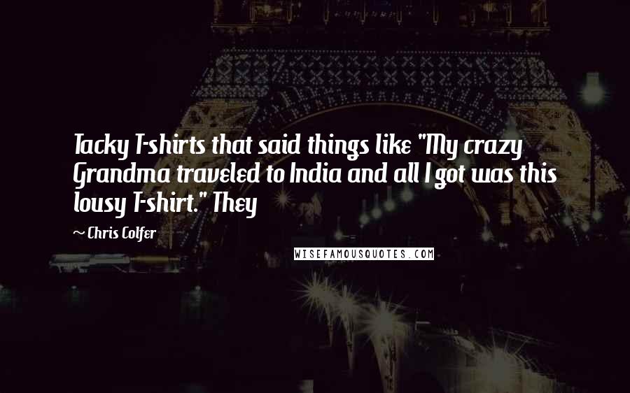 Chris Colfer Quotes: Tacky T-shirts that said things like "My crazy Grandma traveled to India and all I got was this lousy T-shirt." They