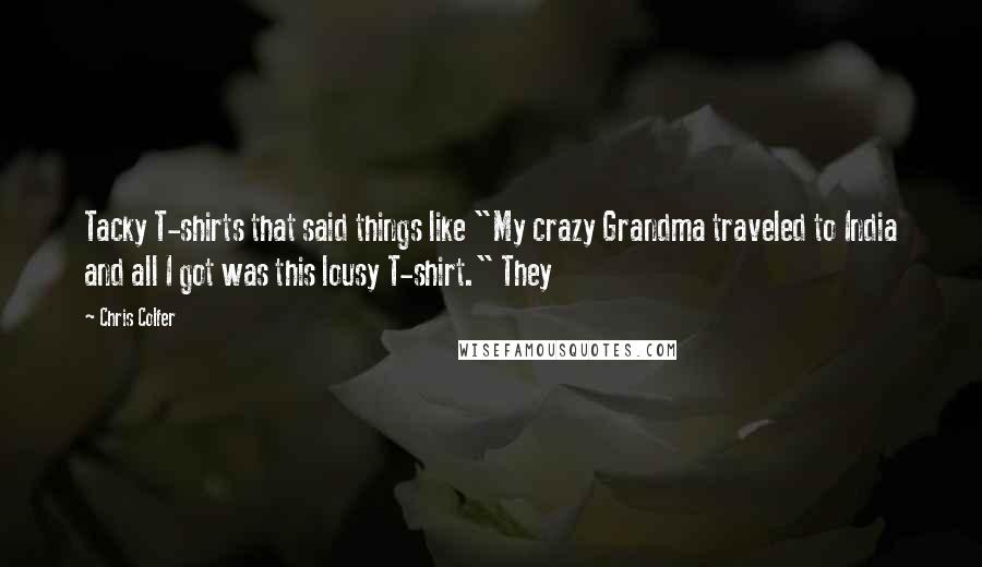 Chris Colfer Quotes: Tacky T-shirts that said things like "My crazy Grandma traveled to India and all I got was this lousy T-shirt." They