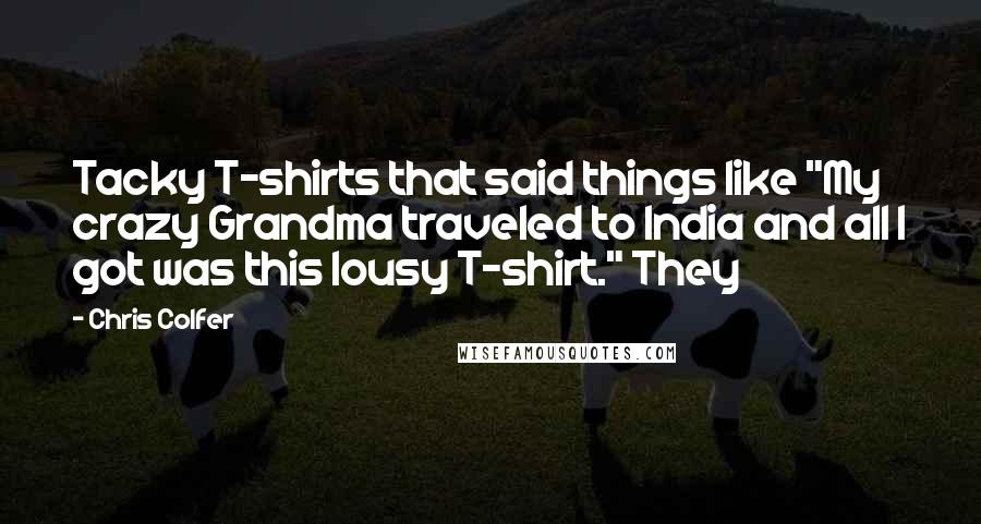 Chris Colfer Quotes: Tacky T-shirts that said things like "My crazy Grandma traveled to India and all I got was this lousy T-shirt." They