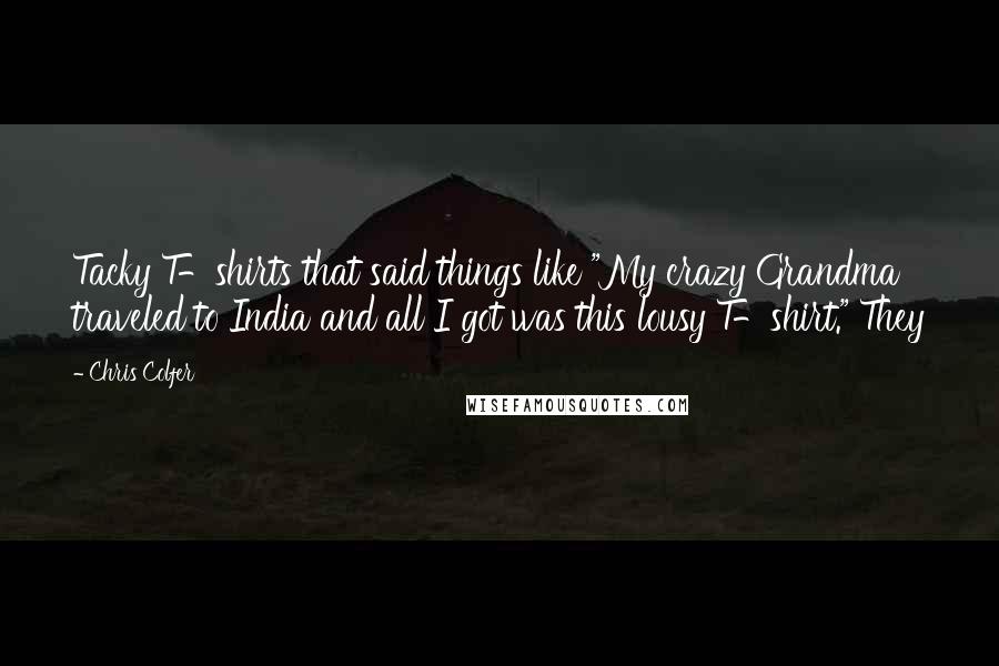 Chris Colfer Quotes: Tacky T-shirts that said things like "My crazy Grandma traveled to India and all I got was this lousy T-shirt." They