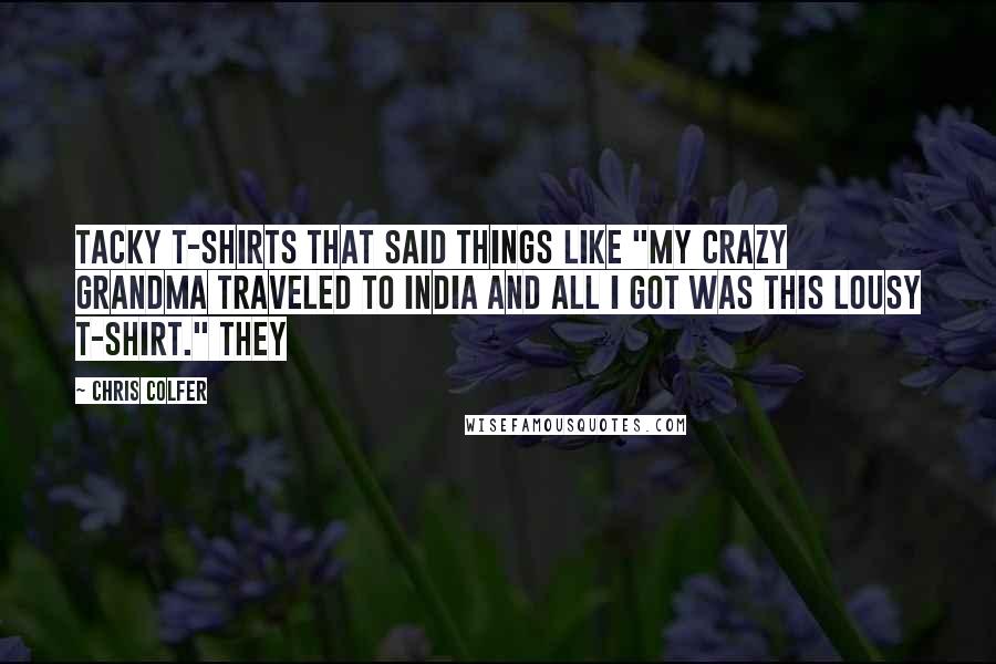 Chris Colfer Quotes: Tacky T-shirts that said things like "My crazy Grandma traveled to India and all I got was this lousy T-shirt." They
