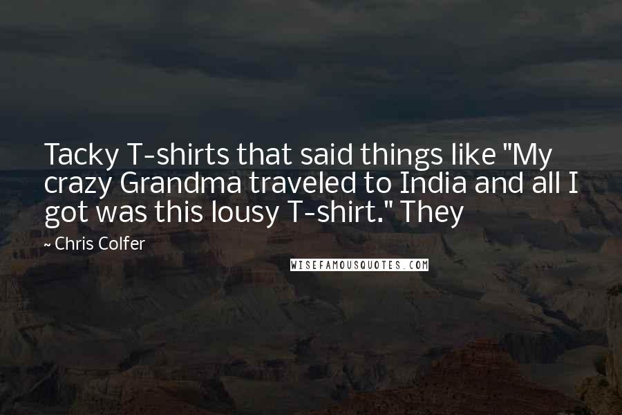 Chris Colfer Quotes: Tacky T-shirts that said things like "My crazy Grandma traveled to India and all I got was this lousy T-shirt." They